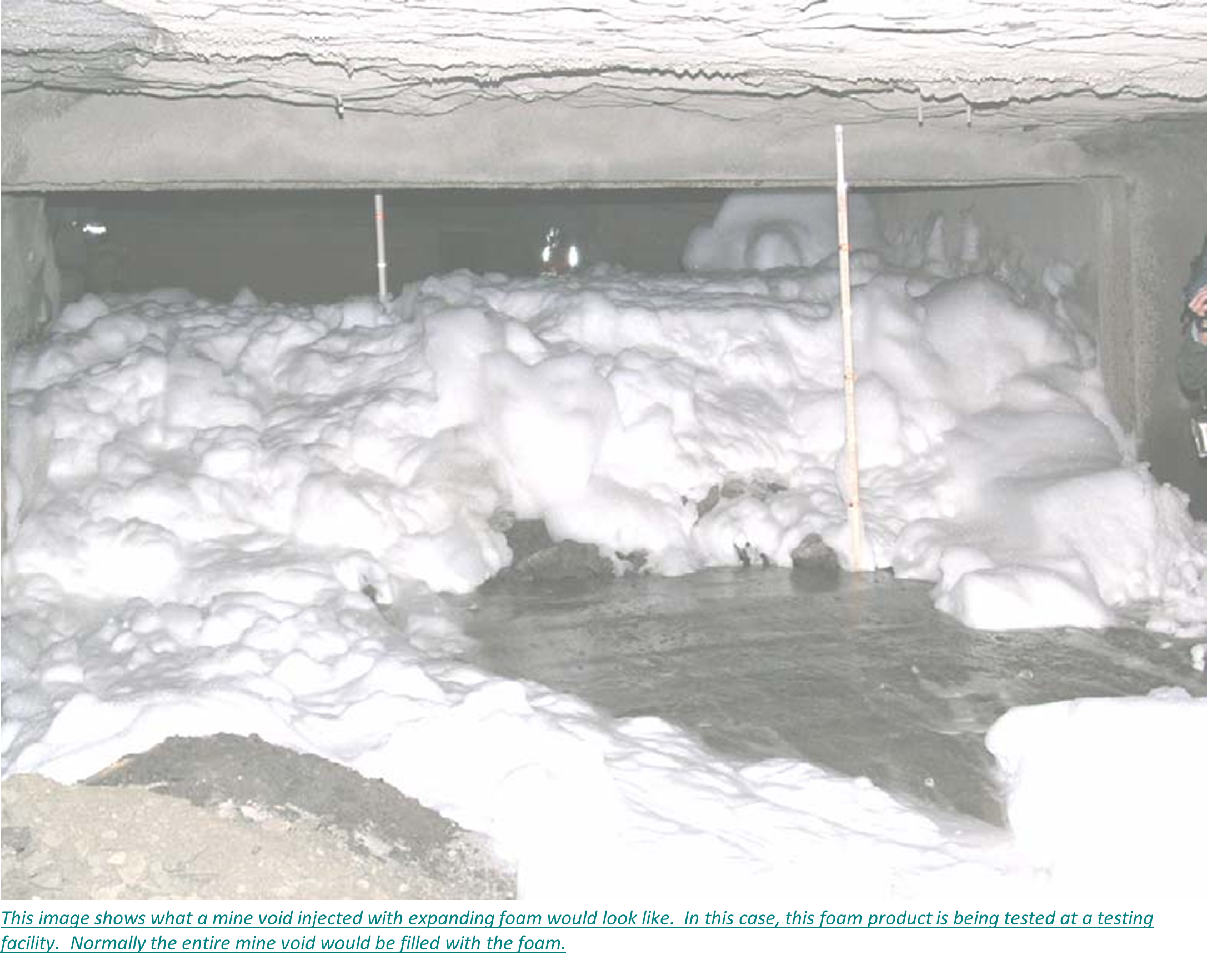 This image shows what a mine void injected with expanding foam would look like.  In this case, this foam product is being tested at a testing facility.  Normally the entire mine void would be filled with the foam.